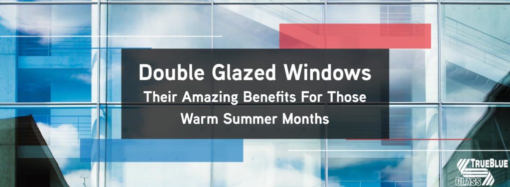 Double Glazed Windows – Their Amazing Benefits For Those Warm Summer Months