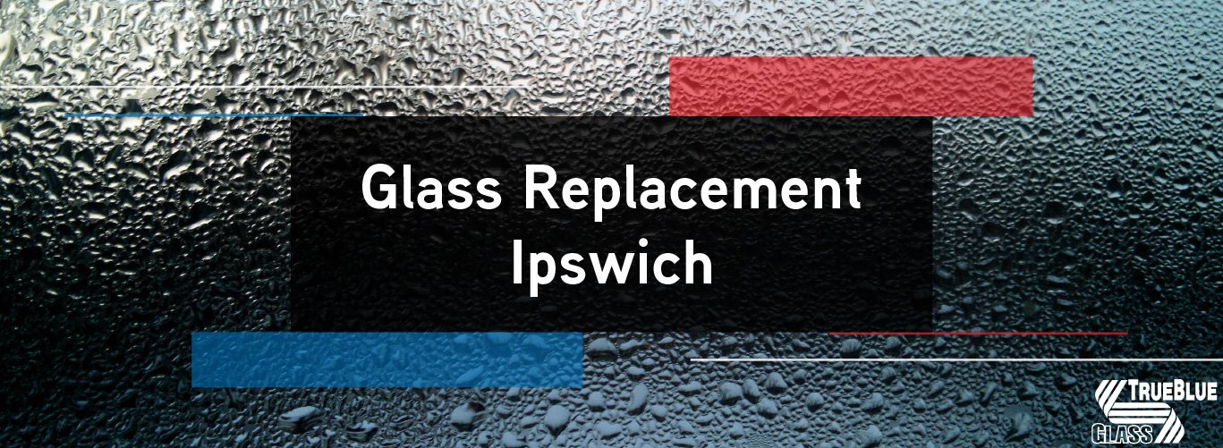 Glass Replacement Ipswich True Blue Glass