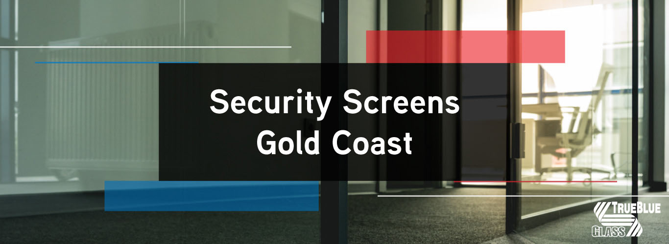 Security Screens Gold Coast True Blue Glass